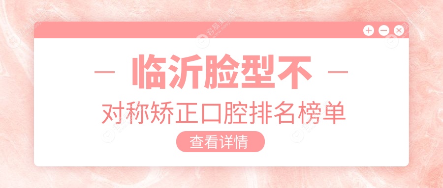临沂脸型不对称矫正口腔排名榜单