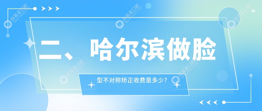 二、哈尔滨做脸型不对称矫正收费是多少？圣琪30258/泰海25850/优贝门诊32488