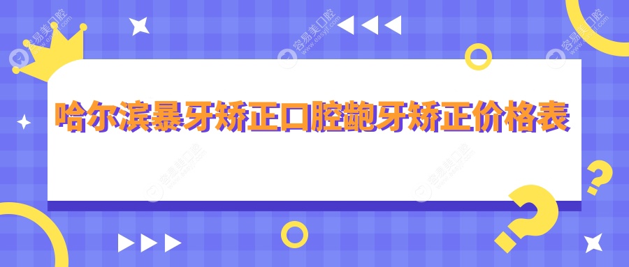 哈尔滨暴牙矫正口腔龅牙矫正价格表