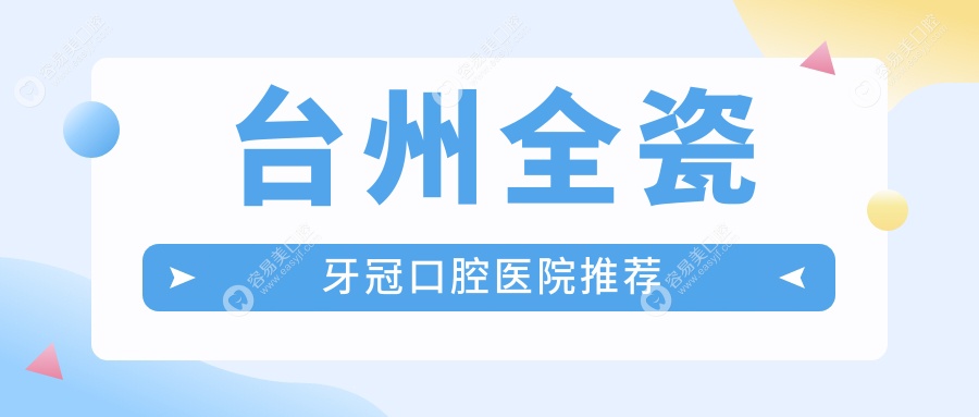 台州全瓷牙冠哪家性价比高？浙江10大口腔机构价格大揭秘