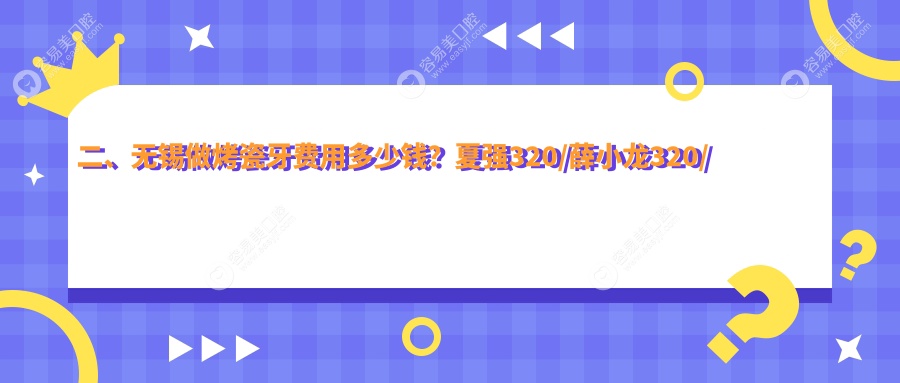 二、无锡做烤瓷牙费用多少钱？夏强320/薛小龙320/常州牙坐标300