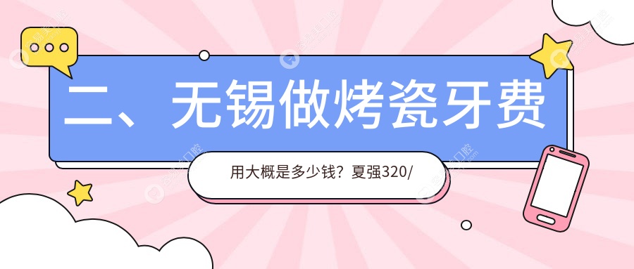 二、无锡做烤瓷牙费用大概是多少钱？夏强320/薛小龙320/常州牙坐标300