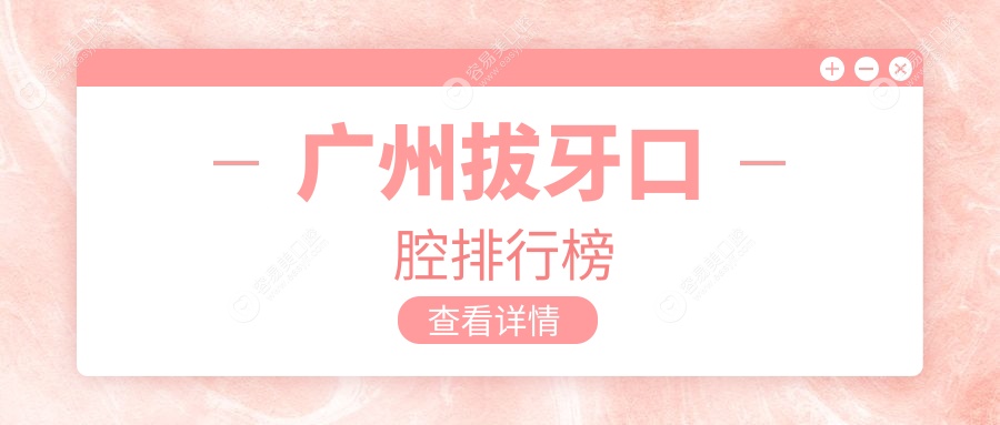 广州拔牙首选哪家医院？前10强口腔机构大起底，拔牙仅需1