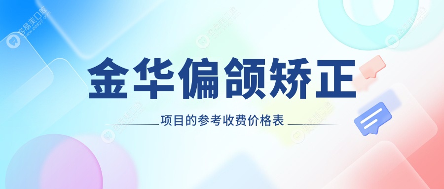 金华偏颌矫正哪家强？超全价格表&医院地址一手掌握，矫正