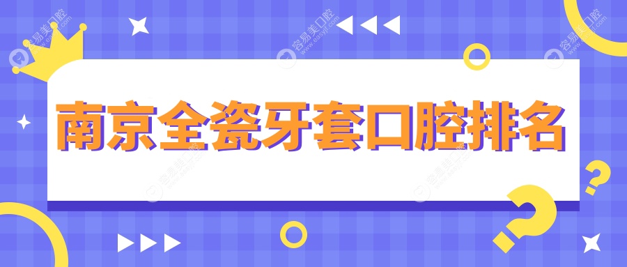南京全瓷牙套哪家强？前10口腔医院大起底，1000元超值体