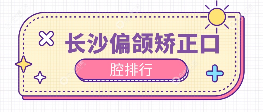 湖南长沙偏颌矫正哪家强？美芽、博铭、瑞美等十大口腔医