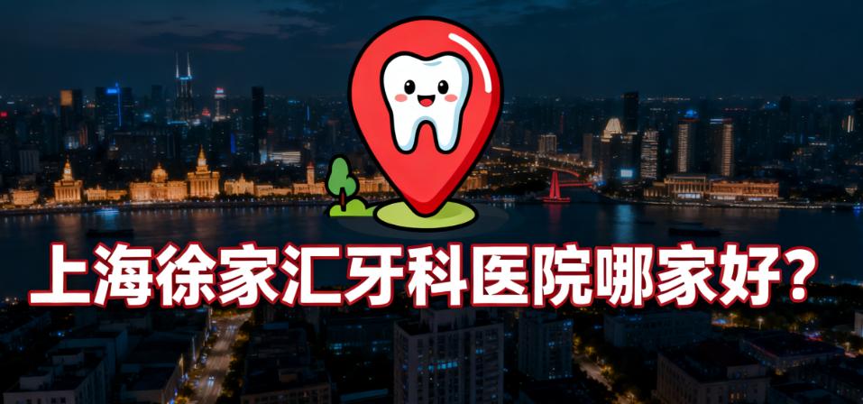 上海徐家汇2025当下10家私立牙科医院榜单汇总