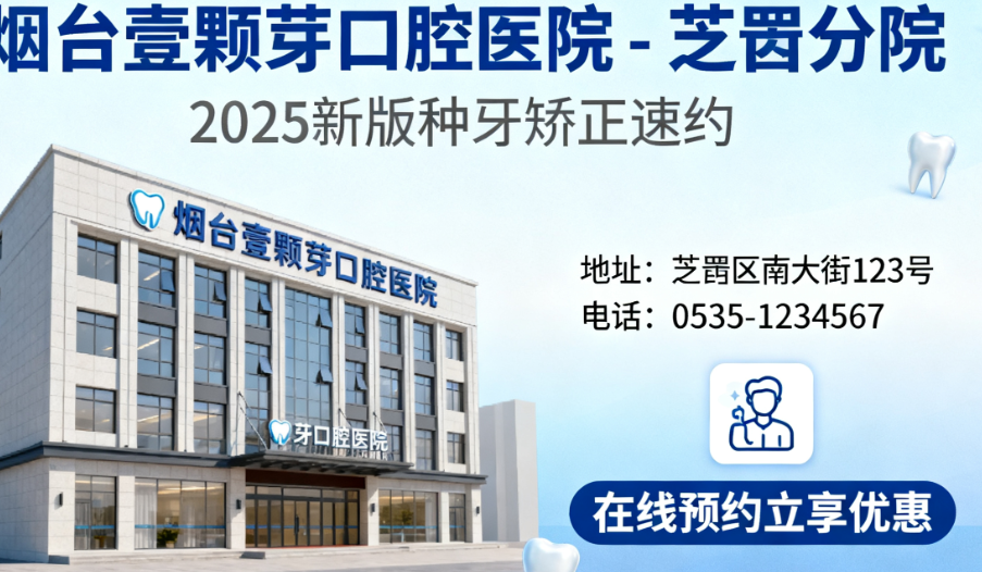 烟台壹颗芽口腔医院电话地址在哪？4家分院覆盖芝罘/莱山/开发区，种牙矫正速约2025新版