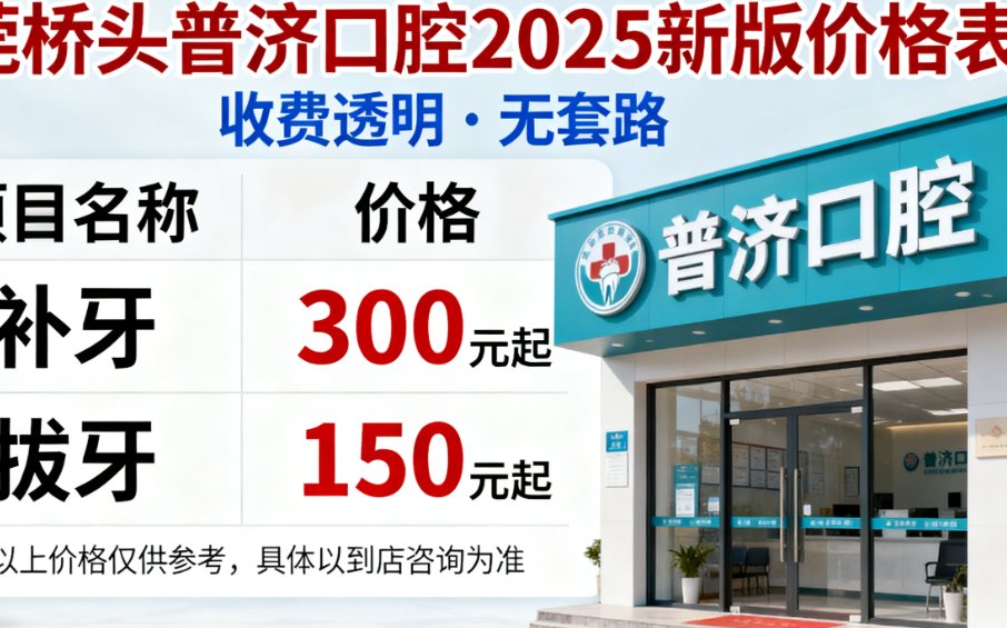 东莞桥头普济口腔价格表2025新版！补牙300元起，拔牙150元贵吗？收费透明无套路！