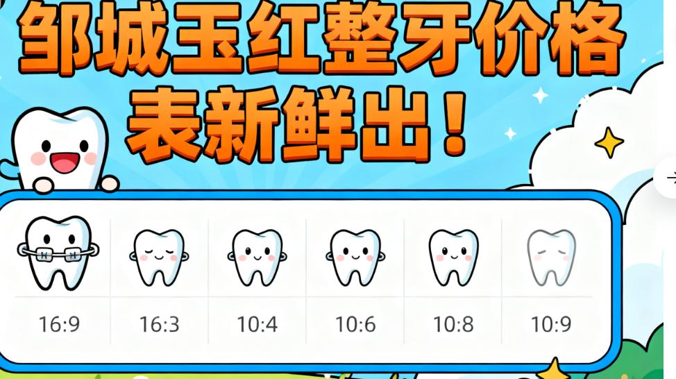 邹城玉红整牙价格表新鲜出！学生矫正/成人金属托槽/隐形牙套费用全明确