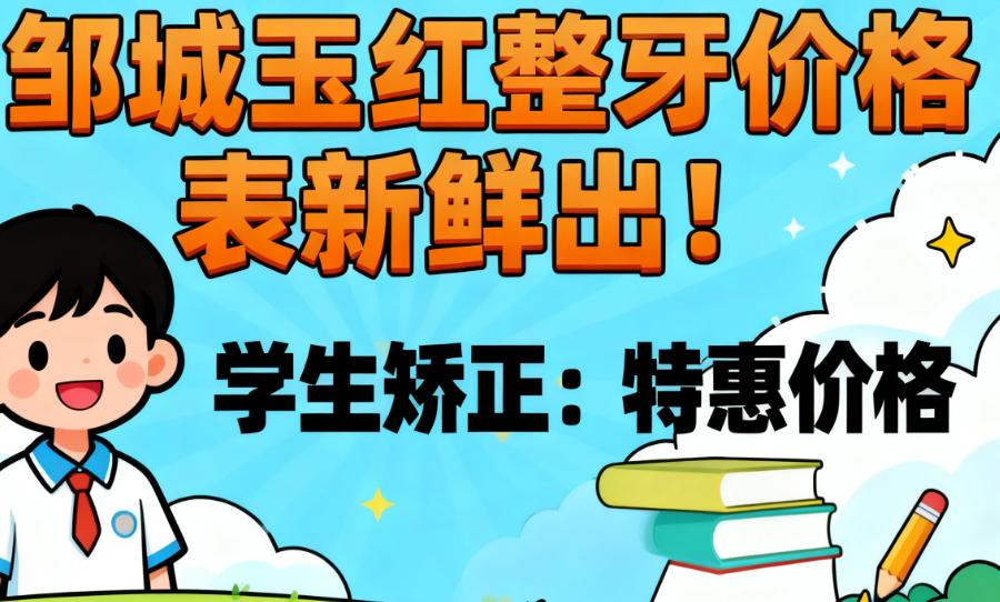 邹城玉红整牙价格表新鲜出！学生矫正/成人金属托槽/隐形牙套费用全明确