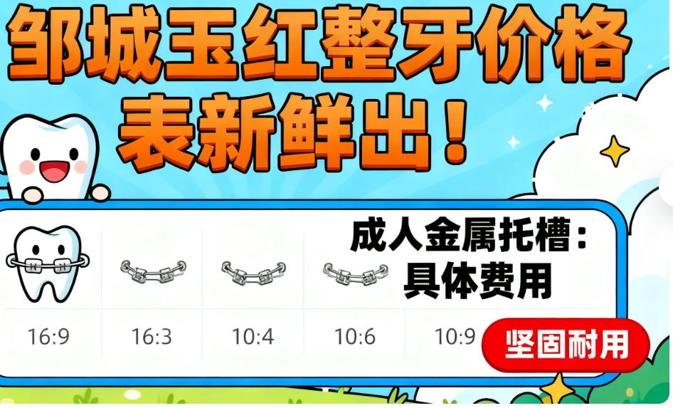 邹城玉红整牙价格表新鲜出！学生矫正/成人金属托槽/隐形牙套费用全明确