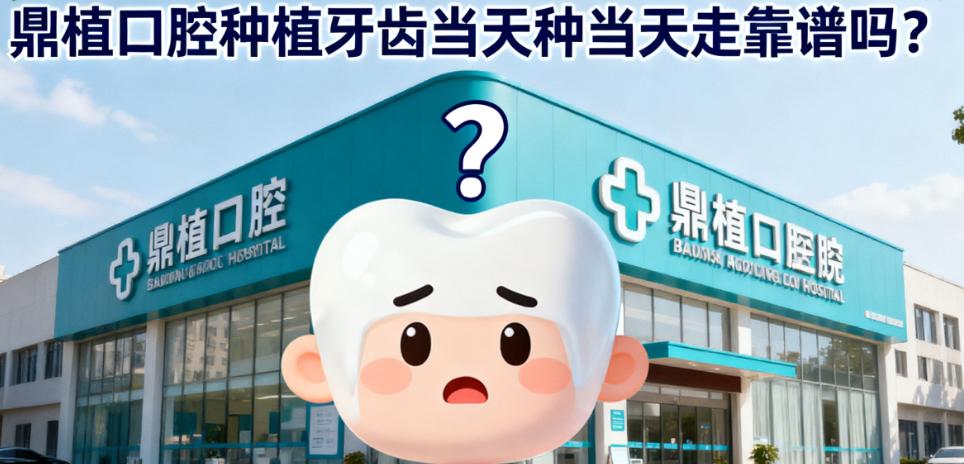 鼎植口腔种植牙齿当天种当天走靠谱吗？是真的！3000例骨缺损患者亲测当天戴牙没问题