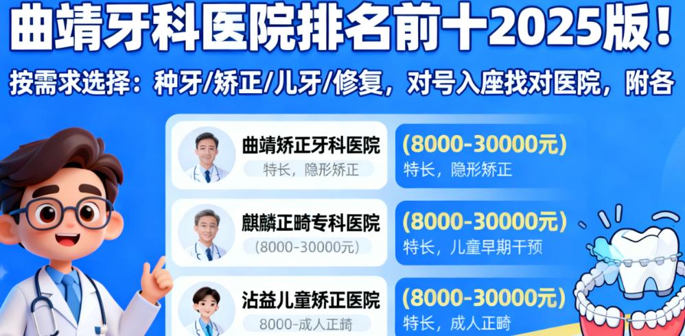 曲靖牙科医院排名前十2025版！按需求选择：种牙/矫正/儿牙/修复，对号入座找对医院，附各院价格区间与特长