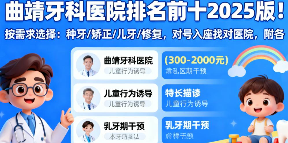 曲靖牙科医院排名前十2025版！按需求选择：种牙/矫正/儿牙/修复，对号入座找对医院，附各院价格区间与特长