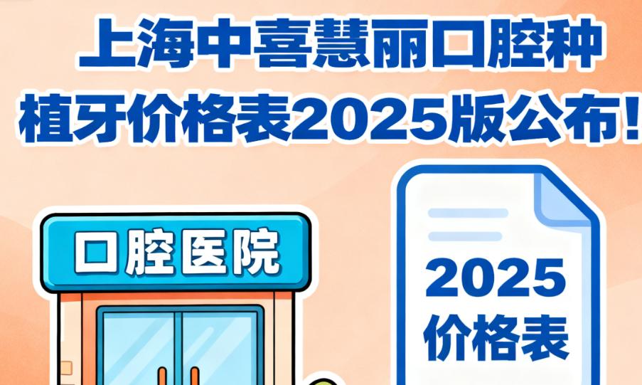 上海中喜慧丽口腔种植牙价格表2025版公布！国产种植牙599元起，瑞典诺贝尔4980元起，附半口/全口套餐价