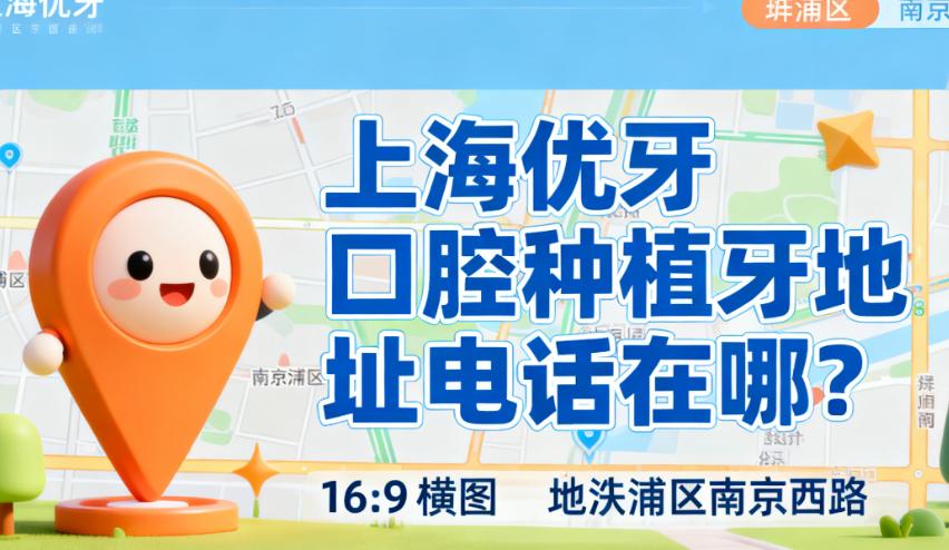 上海优牙口腔种植牙地址电话在哪？黄浦区南京西路店+599元起种牙无套路