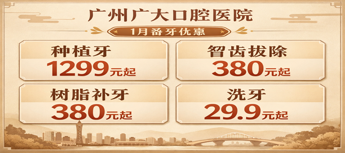 ​​广州广大口腔医院新年优惠活动2026：进口种植牙低至 1299 元！洗牙 29.9 元 + 免费送吸尘器，1 月看牙超省钱！