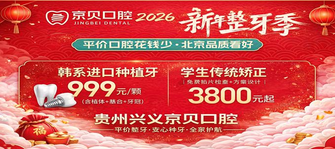 2026貴州興義京貝口腔新年整牙優(yōu)惠：隱形牙齒矯正6800元+，進(jìn)口種植牙999元起一顆