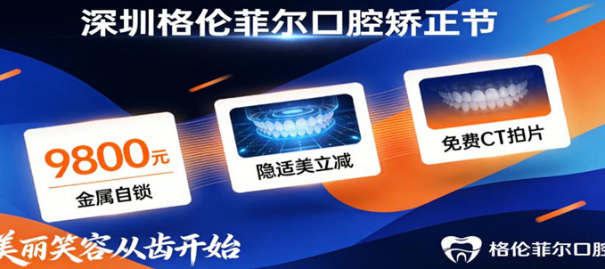 報(bào)名深圳格倫菲爾口腔矯正節(jié)：金屬自鎖9800元，隱適美立減，免費(fèi)領(lǐng)取CT拍片