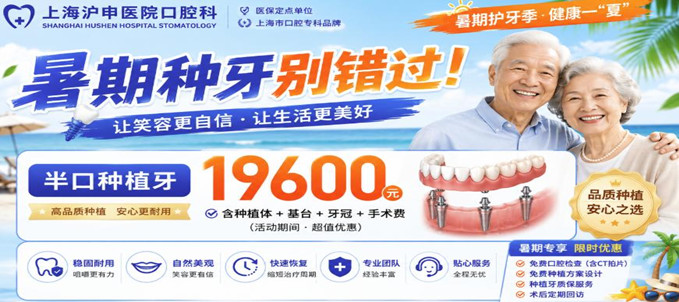 暑期种牙别错过！上海沪申医院口腔科半口种植牙19600元