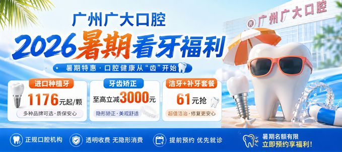广州广大口腔2026暑期看牙福利｜进口种植牙1176元起，矫正至高立减3000元，61元抢洗牙+补牙套餐