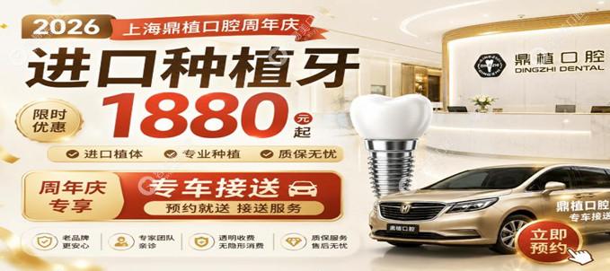 2026【上海鼎植口腔优惠】进口种植牙1880元起，附周年庆专车接送预约入口
